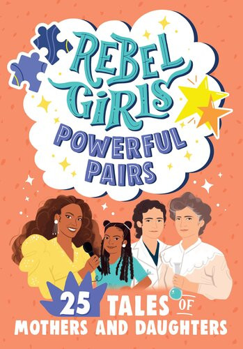 Rebel Girls Powerful Pairs 25 Tales Of Mothers And Daughters Rebel Girls