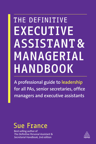 The Definitive Executive Assistant And Managerial Handbook A Professional Guide To Leadership For All Pas Senior Secretaries Office Managers And Executive Assistants Sue France
