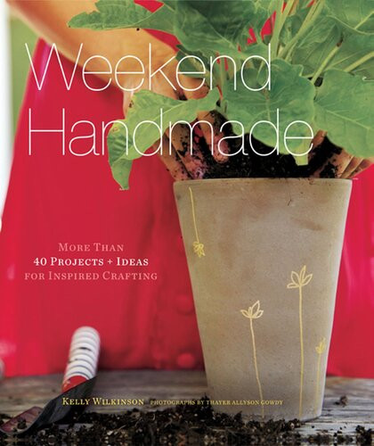 Weekend Handmade More Than 40 Projects And Ideas For Inspired Crafting Kelly Wilkinson