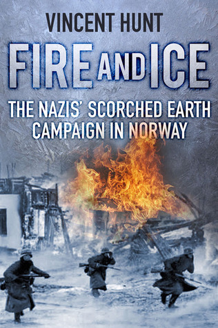 Fire And Ice The Nazis Scorched Earth Campaign In Norway Vincent Hunt