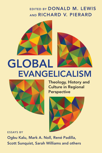 Global Evangelicalism Theology History And Culture In Regional Perspective Donald M Lewis