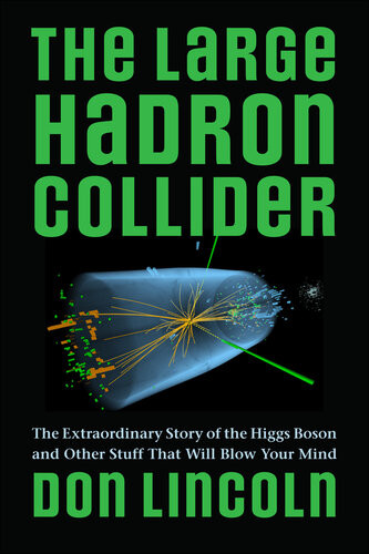 The Large Hadron Collider The Extraordinary Story Of The Higgs Boson And Other Stuff That Will Blow Your Mind Don Lincoln