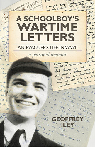 A Schoolboys Wartime Letters An Evacuees Life In Wwii A Personal Memoir Geoffrey Iley