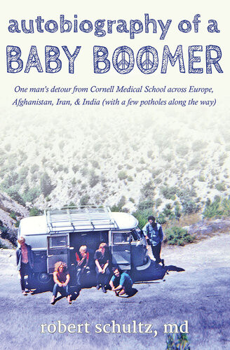 Autobiography Of A Baby Boomer One Mans Detour From Cornell Medical School Across Europe Afghanistan Iran And India With A Few Potholes Along The Way Robert Schultz