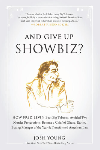 And Give Up Showbiz How Fred Levin Beat Big Tobacco Avoided Two Murder Prosecutions Became A Chief Of Ghana Earned Boxing Manager Of The Year And Transformed American Law Josh Young