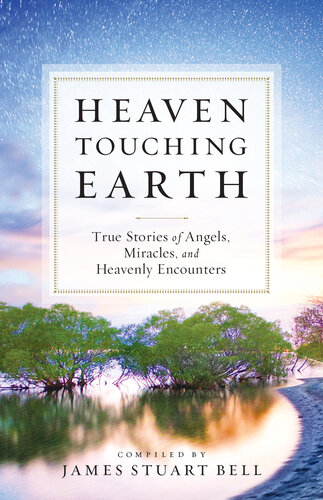 Heaven Touching Earth True Stories Of Angels Miracles And Heavenly Encounters James Stuart Bell