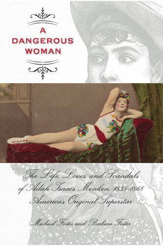 Dangerous Woman The Life Loves And Scandals Of Adah Isaacs Menken 18351868 Americas Original Superstar Michael Foster Barbara Foster