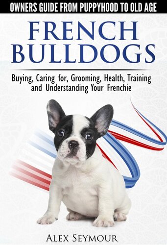 French Bulldogs Owners Guide From Puppy To Old Age Choosing Caring For Grooming Health Training And Understanding Your Frenchie Alex Seymour
