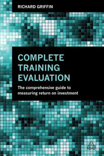 Complete Training Evaluation The Comprehensive Guide To Measuring Return On Investment Richard Griffin