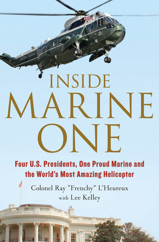 Inside Marine One Four Us Presidents One Proud Marine And The Worlds Most Amazing Helicopter Col Ray Lheureux Lee Kelley
