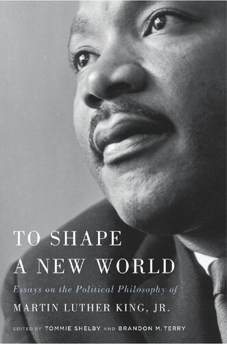 To Shape A New World Essays On The Political Philosophy Of Martin Luther King Jr Tommie Shelby Edited Brandon M Terry Edited