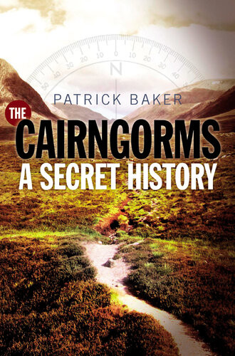 The Cairngorms A Secret History Patrick Baker