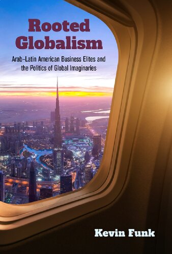 Rooted Globalism Arablatin American Business Elites And The Politics Of Global Imaginaries Kevin Funk