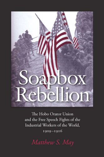 Soapbox Rebellion The Hobo Orator Union And The Free Speech Fights Of The Industrial Workers Of The World 19091916 Matthew S May