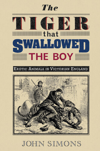 The Tiger That Swallowed The Boy Exotic Animals In Victorian England John Simons