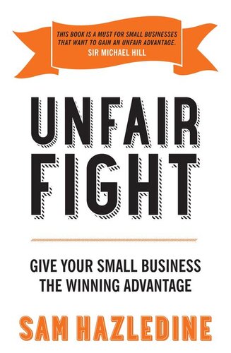 Unfair Fight Give Your Small Business The Winning Advantage Sam Hazledine Sam Hazledine