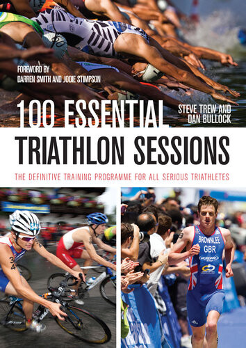 100 Essential Triathlon Sessions The Definitive Training Programme For All Serious Triathletes Steve Trew Dan Bullock