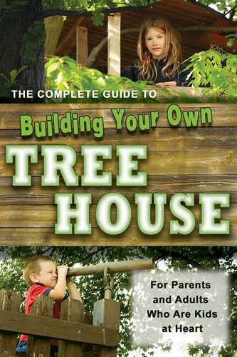 The Complete Guide To Building Your Own Tree House For Parents And Adults Who Are Kids At Heart 1st Edition Robert Miskimon