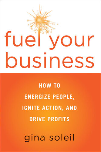 Fuel Your Business How To Energize People Ignite Action And Drive Profits 1st Edition Gina Soleil