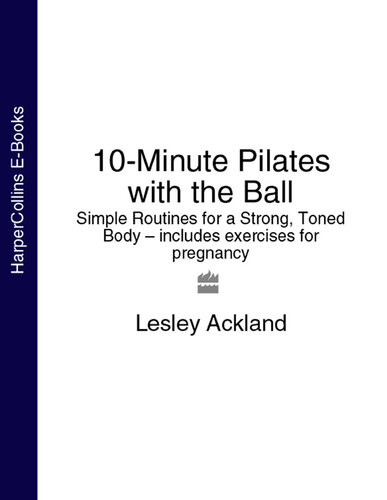 10minute Pilates With The Ball Simple Routines For A Strong Toned Body Includes Exercises For Pregnancy Lesley Ackland