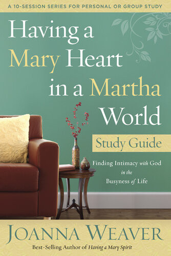 Having A Mary Heart In A Martha World Study Guide Finding Intimacy With God In The Busyness Of Life Joanna Weaver