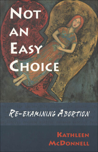 Not An Easy Choice A Feminist Reexamines Abortion Kathleen Mcdonnell
