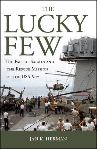 The Lucky Few The Fall Of Saigon And The Rescue Mission Of The Uss Kirk Jan K Herman
