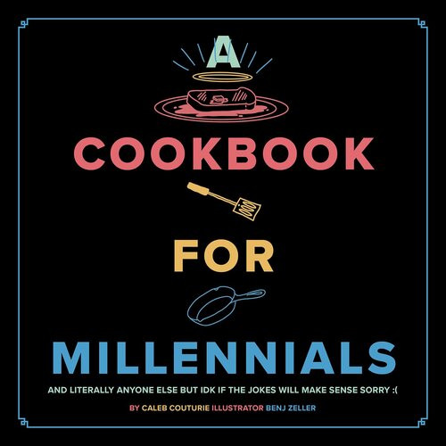 A Cookbook For Millennials And Literally Anyone Else But Idk If The Jokes Will Make Sense Sorry Caleb Couturie