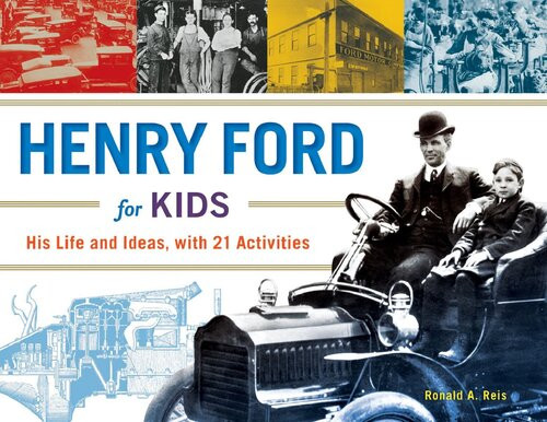 Henry Ford For Kids His Life And Ideas With 21 Activities Ronald A Reis