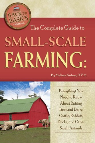 The Complete Guide To Small Scale Farming Everything You Need To Know About Raising Beef And Dairy Cattle Rabbits Ducks And Other Small Ani 1st Edition Melissa Nelson