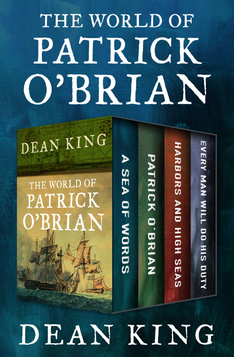 The World Of Patrick Obrian A Sea Of Words A Life Revealed Harbors And High Seas And Every Man Will Do His Duty Dean King