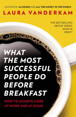 What The Most Successful People Do Before Breakfast How To Achieve More At Work And At Home Laura Vanderkam