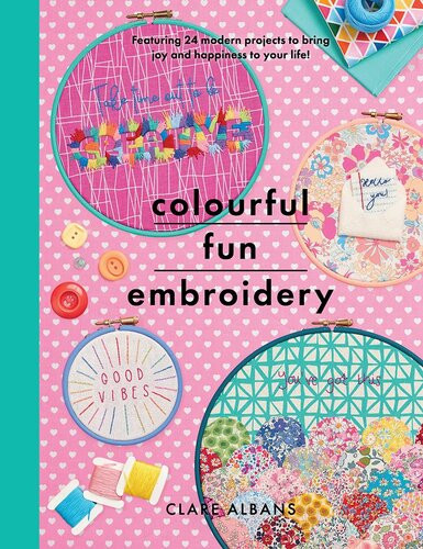 Colourful Fun Embroidery Featuring 24 Modern Projects To Bring Joy And Happiness To Your Life Clare Albans