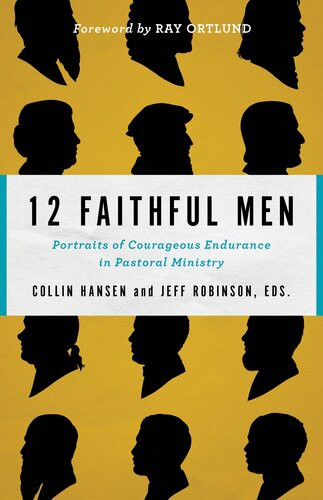 12 Faithful Men Portraits Of Courageous Endurance In Pastoral Ministry Collin Hansen Jeff Robinson