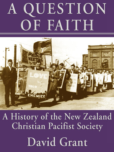 A Question Of Faith A History Of The New Zealand Christian Pacifist Society David Grant