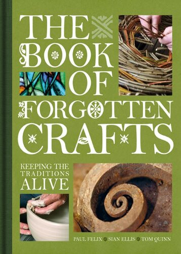 The Book Of Forgotten Crafts Keeping The Traditions Alive Paul Felix Sian Ellis Tom Quinn