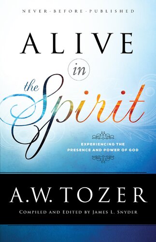 Alive In The Spirit Experiencing The Presence And Power Of God A W Tozer