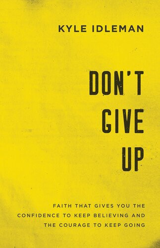 Dont Give Up Faith That Gives You The Confidence To Keep Believing And The Courage To Keep Going Kyle Idleman