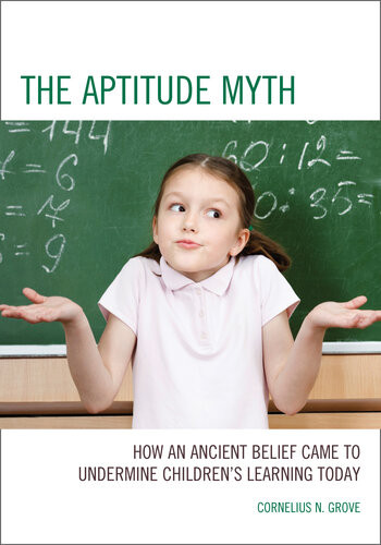 The Aptitude Myth How An Ancient Belief Came To Undermine Childrens Learning Today Cornelius N Grove