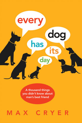 Every Dog Has Its Day A Thousand Things You Didnt Know About Mans Best Friend Max Cryer