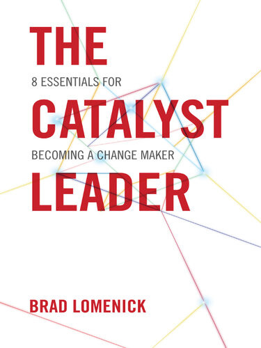 The Catalyst Leader 8 Essentials For Becoming A Change Maker Brad Lomenick