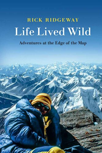 Life Lived Wild Adventures At The Edge Of The Map Rick Ridgeway