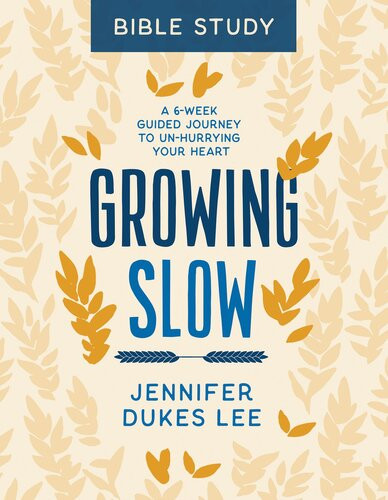 Growing Slow Bible Study A 6week Guided Journey To Unhurrying Your Heart Jennifer Dukes Lee