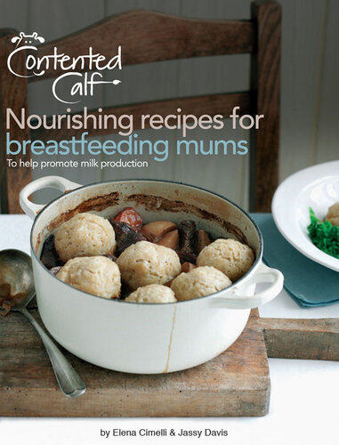 The Contented Calf Cookbook Nourishing Recipes For Breastfeeding Mums To Help Promote Milk Production Elena Cimelli
