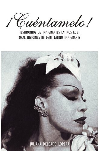 Cuntamelo Testimonios De Inmigrantes Latinos Lgbt Oral Histories By Lgbt Latino Immigrants Juliana Delgado Lopera