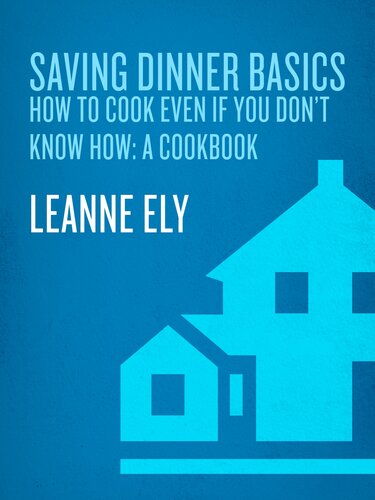 Saving Dinner Basics How To Cook Even If You Dont Know How A Cookbook Leanne Ely