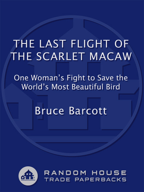 The Last Flight Of The Scarlet Macaw One Womans Fight To Save The Worlds Most Beautiful Bird Reprint Barcott