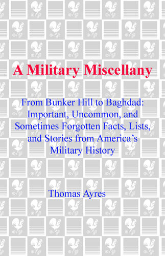 A Military Miscellany From Bunker Hill To Baghdad Important Uncommon And Sometimes Forgotten Facts Lists And Stories From Americas Military History Thomas Ayres