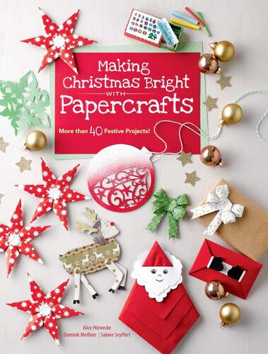 Making Christmas Bright With Papercrafts More Than 40 Festive Projects Alice Hornecke Dominik Meiner Sabine Seyffert