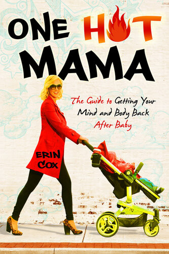One Hot Mama The Guide To Getting Your Mind And Body Back After Baby Erin Cox